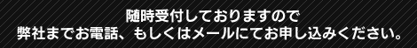 随時受付しておりますので、弊社までお電話、もしくはメールにてお申し込みください。